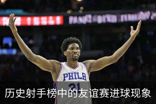 历史射手榜中的友谊赛进球现象
