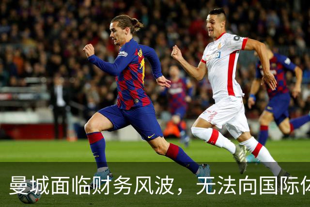 曼城面临财务风波，无法向国际体育仲裁庭上诉