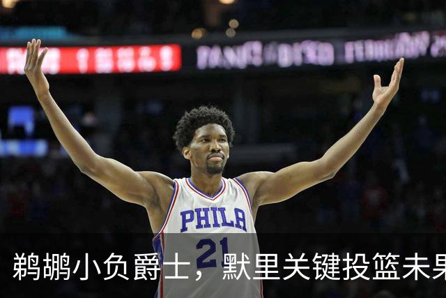 鹈鹕小负爵士，默里关键投篮未果