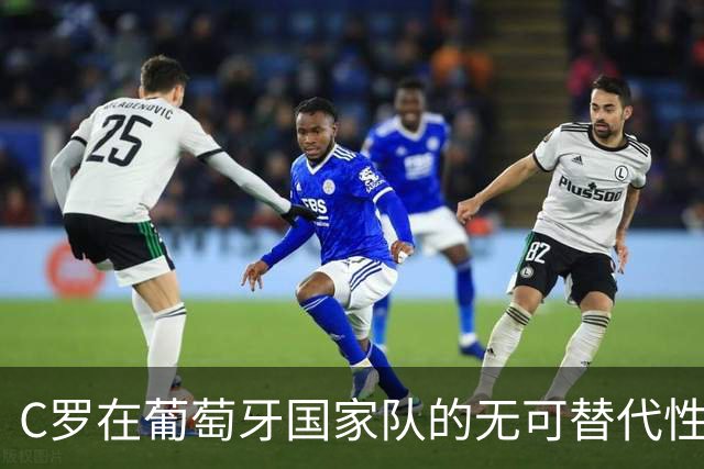 C罗在葡萄牙国家队的无可替代性